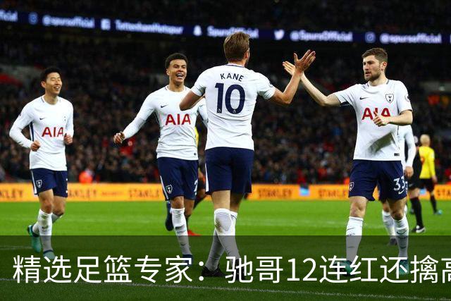 精选足篮专家：驰哥12连红还擒高赔 玉姐说彩12连红